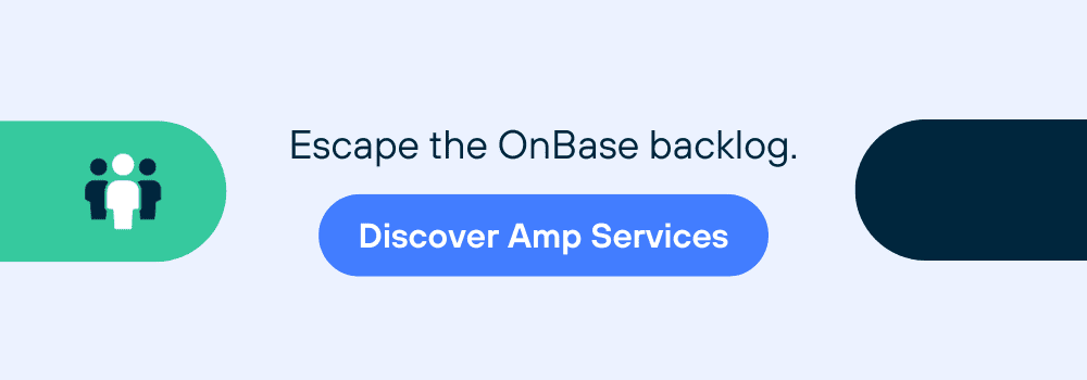 Escape the OnBase backlog. Explore Amp Services. 